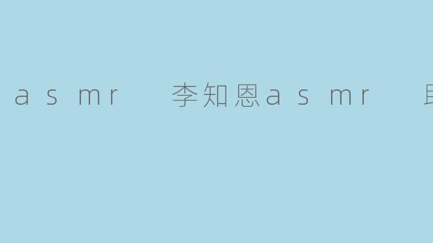 asmr 李知恩asmr 助眠
